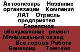 Автослесарь › Название организации ­ Компания ЛАТ › Отрасль предприятия ­ Сервисное обслуживание, ремонт › Минимальный оклад ­ 45 000 - Все города Работа » Вакансии   . Томская обл.,Томск г.